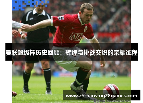 曼联超级杯历史回顾：辉煌与挑战交织的荣耀征程