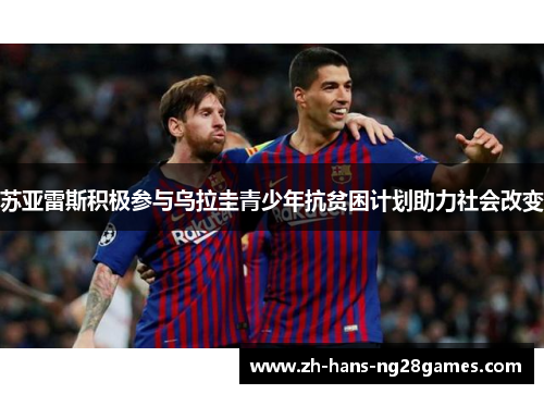 苏亚雷斯积极参与乌拉圭青少年抗贫困计划助力社会改变