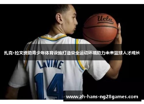 扎克·拉文资助青少年体育设施打造安全运动环境助力未来篮球人才成长