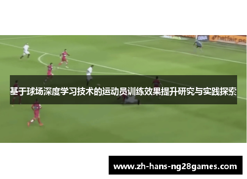 基于球场深度学习技术的运动员训练效果提升研究与实践探索 基于球场深度学习技术的运动员训练效果提升研究与实践探索