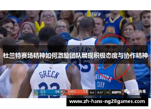 杜兰特赛场精神如何激励团队展现积极态度与协作精神