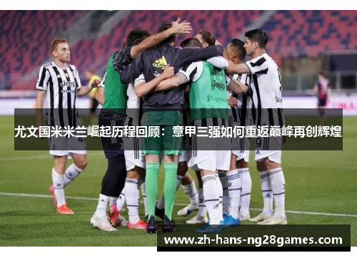 尤文国米米兰崛起历程回顾：意甲三强如何重返巅峰再创辉煌