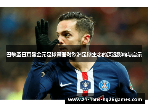 巴黎圣日耳曼金元足球策略对欧洲足球生态的深远影响与启示