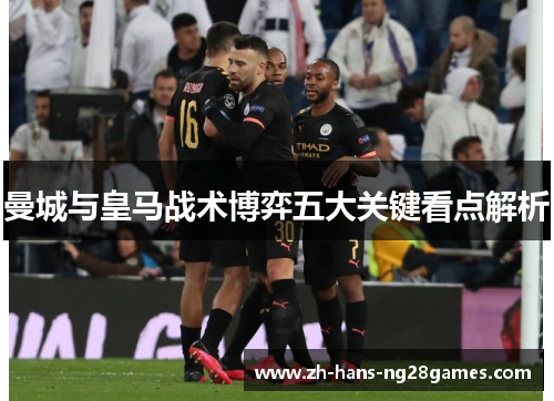 曼城与皇马战术博弈五大关键看点解析