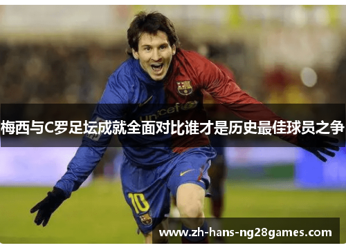 梅西与C罗足坛成就全面对比谁才是历史最佳球员之争