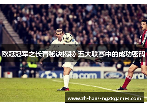欧冠冠军之长青秘诀揭秘 五大联赛中的成功密码