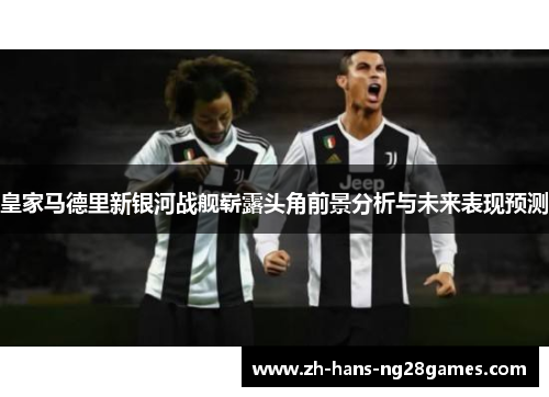 皇家马德里新银河战舰崭露头角前景分析与未来表现预测