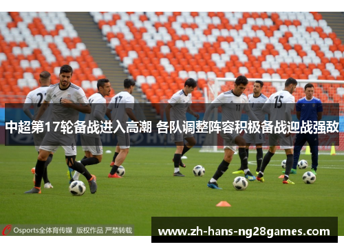 中超第17轮备战进入高潮 各队调整阵容积极备战迎战强敌