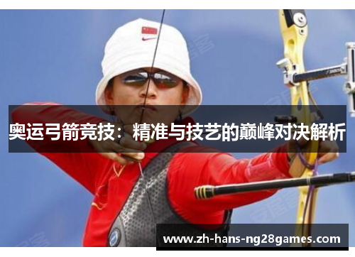 奥运弓箭竞技：精准与技艺的巅峰对决解析