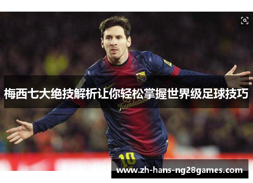 梅西七大绝技解析让你轻松掌握世界级足球技巧