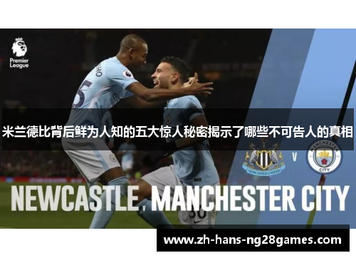 米兰德比背后鲜为人知的五大惊人秘密揭示了哪些不可告人的真相