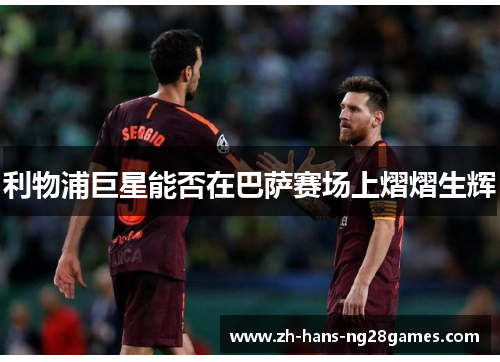 利物浦巨星能否在巴萨赛场上熠熠生辉