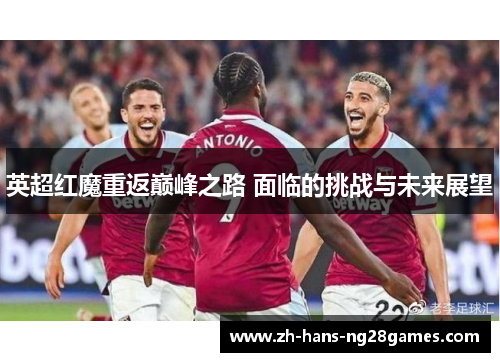 英超红魔重返巅峰之路 面临的挑战与未来展望