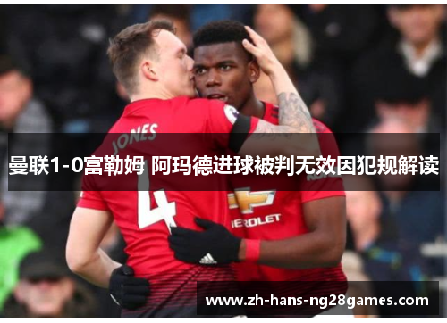 曼联1-0富勒姆 阿玛德进球被判无效因犯规解读