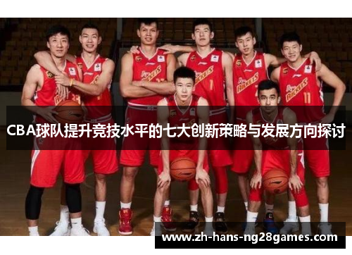 CBA球队提升竞技水平的七大创新策略与发展方向探讨