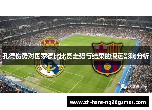 孔德伤势对国家德比比赛走势与结果的深远影响分析