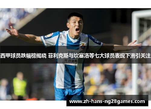 西甲球员跌幅榜揭晓 菲利克斯与坎塞洛等七大球员表现下滑引关注