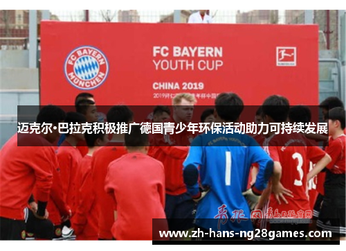 迈克尔·巴拉克积极推广德国青少年环保活动助力可持续发展