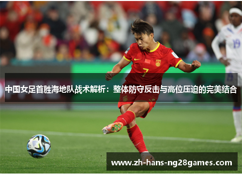 中国女足首胜海地队战术解析：整体防守反击与高位压迫的完美结合