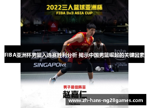 FIBA亚洲杯男篮入选赛胜利分析 揭示中国男篮崛起的关键因素