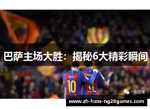 巴萨主场大胜：揭秘6大精彩瞬间