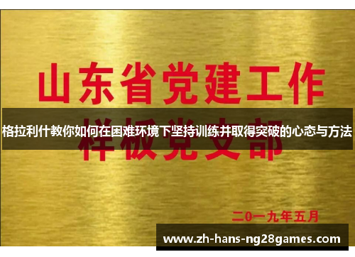 格拉利什教你如何在困难环境下坚持训练并取得突破的心态与方法