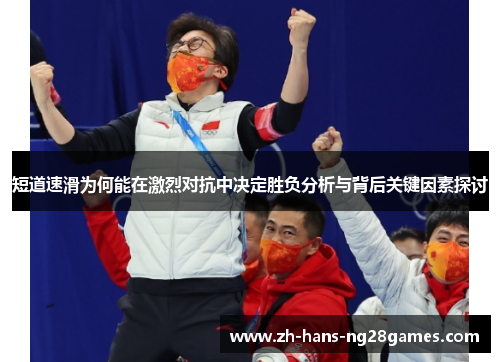 短道速滑为何能在激烈对抗中决定胜负分析与背后关键因素探讨