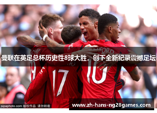 曼联在英足总杯历史性8球大胜，创下全新纪录震撼足坛