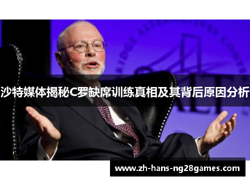 沙特媒体揭秘C罗缺席训练真相及其背后原因分析