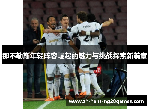 那不勒斯年轻阵容崛起的魅力与挑战探索新篇章