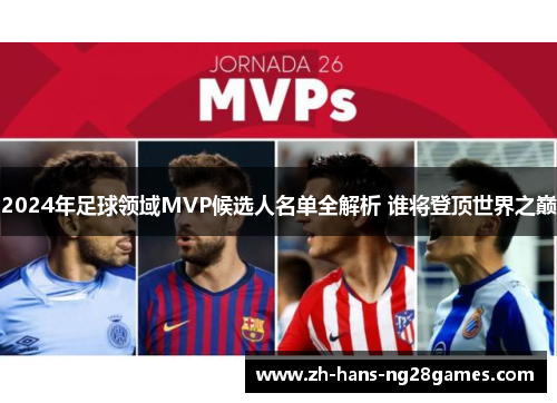 2024年足球领域MVP候选人名单全解析 谁将登顶世界之巅