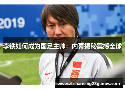 李铁如何成为国足主帅：内幕揭秘震撼全球