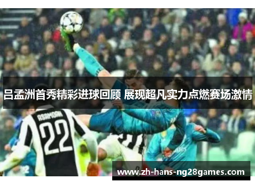 吕孟洲首秀精彩进球回顾 展现超凡实力点燃赛场激情