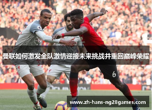 曼联如何激发全队激情迎接未来挑战并重回巅峰荣耀