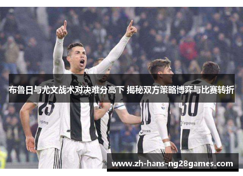 布鲁日与尤文战术对决难分高下 揭秘双方策略博弈与比赛转折