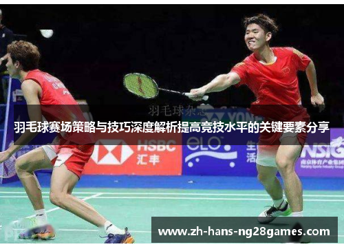 羽毛球赛场策略与技巧深度解析提高竞技水平的关键要素分享