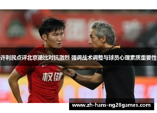 许利民点评北京德比对抗激烈 强调战术调整与球员心理素质重要性