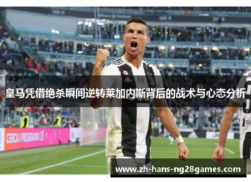 皇马凭借绝杀瞬间逆转莱加内斯背后的战术与心态分析