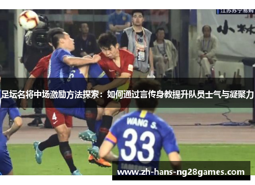 足坛名将中场激励方法探索：如何通过言传身教提升队员士气与凝聚力