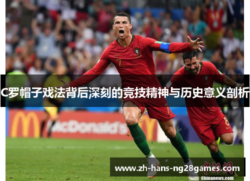 C罗帽子戏法背后深刻的竞技精神与历史意义剖析