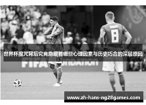 世界杯魔咒背后究竟隐藏着哪些心理因素与历史巧合的深层原因