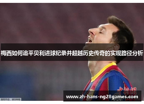 梅西如何追平贝利进球纪录并超越历史传奇的实现路径分析