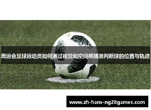 奥运会足球运动员如何通过视觉和空间感精准判断球的位置与轨迹