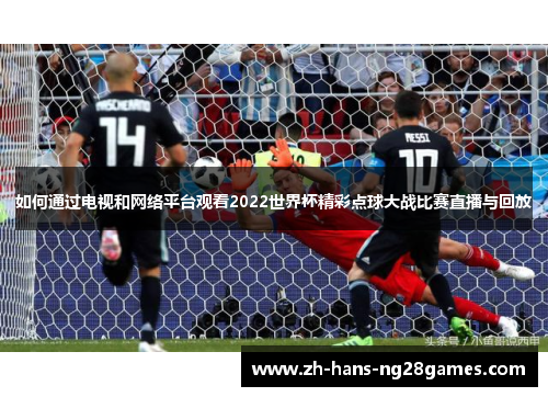 如何通过电视和网络平台观看2022世界杯精彩点球大战比赛直播与回放