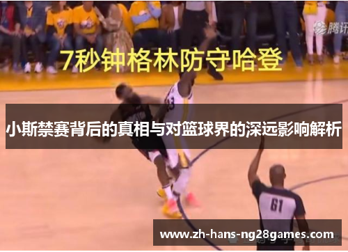 小斯禁赛背后的真相与对篮球界的深远影响解析