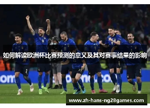 如何解读欧洲杯比赛预测的意义及其对赛事结果的影响