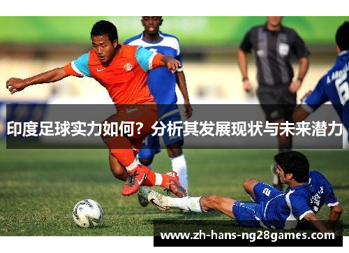 印度足球实力如何？分析其发展现状与未来潜力