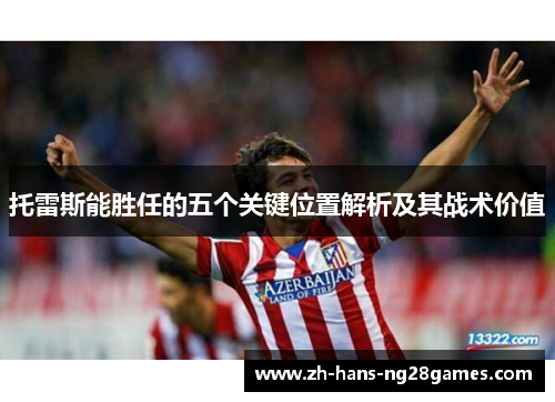 托雷斯能胜任的五个关键位置解析及其战术价值