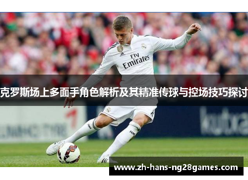 克罗斯场上多面手角色解析及其精准传球与控场技巧探讨