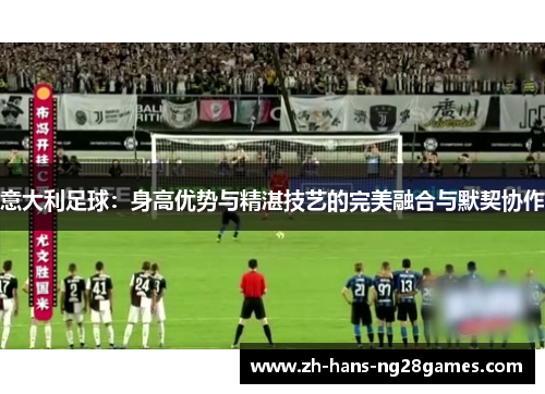 意大利足球：身高优势与精湛技艺的完美融合与默契协作